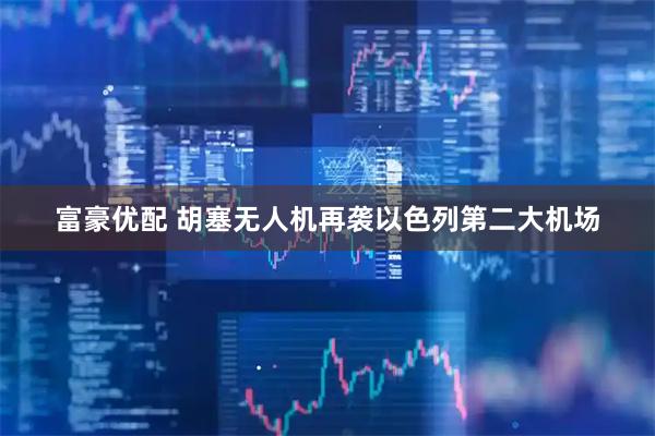 富豪优配 胡塞无人机再袭以色列第二大机场