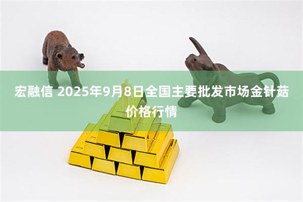 宏融信 2025年9月8日全国主要批发市场金针菇价格行情