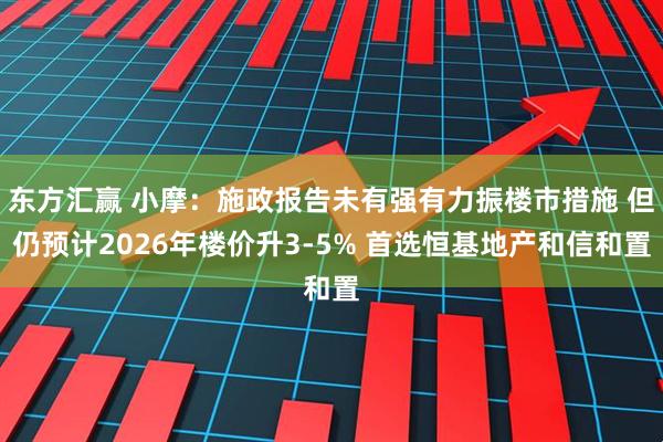 东方汇赢 小摩：施政报告未有强有力振楼市措施 但仍预计2026年楼价升3-5% 首选恒基地产和信和置