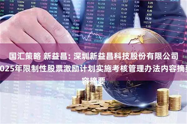 国汇策略 新益昌: 深圳新益昌科技股份有限公司2025年限制性股票激励计划实施考核管理办法内容摘要