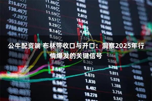公牛配资端 布林带收口与开口：洞察2025年行情爆发的关键信号