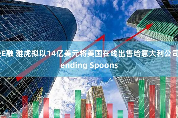 股E融 雅虎拟以14亿美元将美国在线出售给意大利公司Bending Spoons