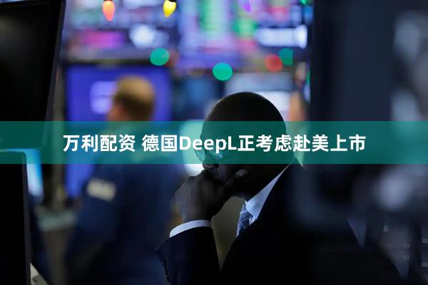 万利配资 德国DeepL正考虑赴美上市