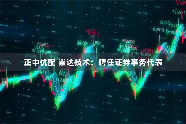 正中优配 崇达技术：聘任证券事务代表