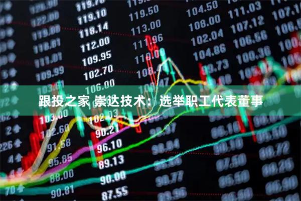 跟投之家 崇达技术：选举职工代表董事