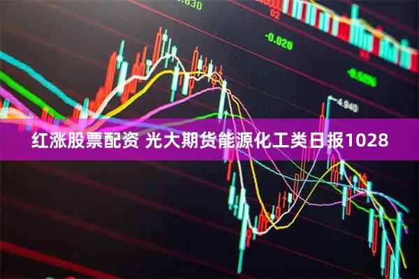 红涨股票配资 光大期货能源化工类日报1028